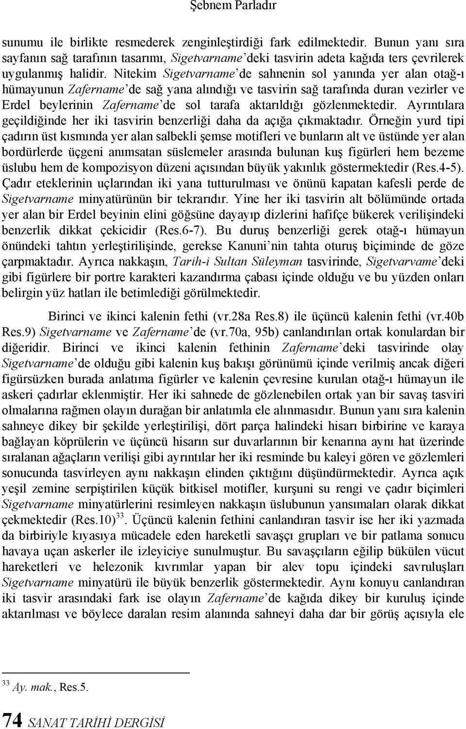 Nitekim Sigetvarname de sahnenin sol yanında yer alan otağ-ı hümayunun Zafername de sağ yana alındığı ve tasvirin sağ tarafında duran vezirler ve Erdel beylerinin Zafername de sol tarafa aktarıldığı