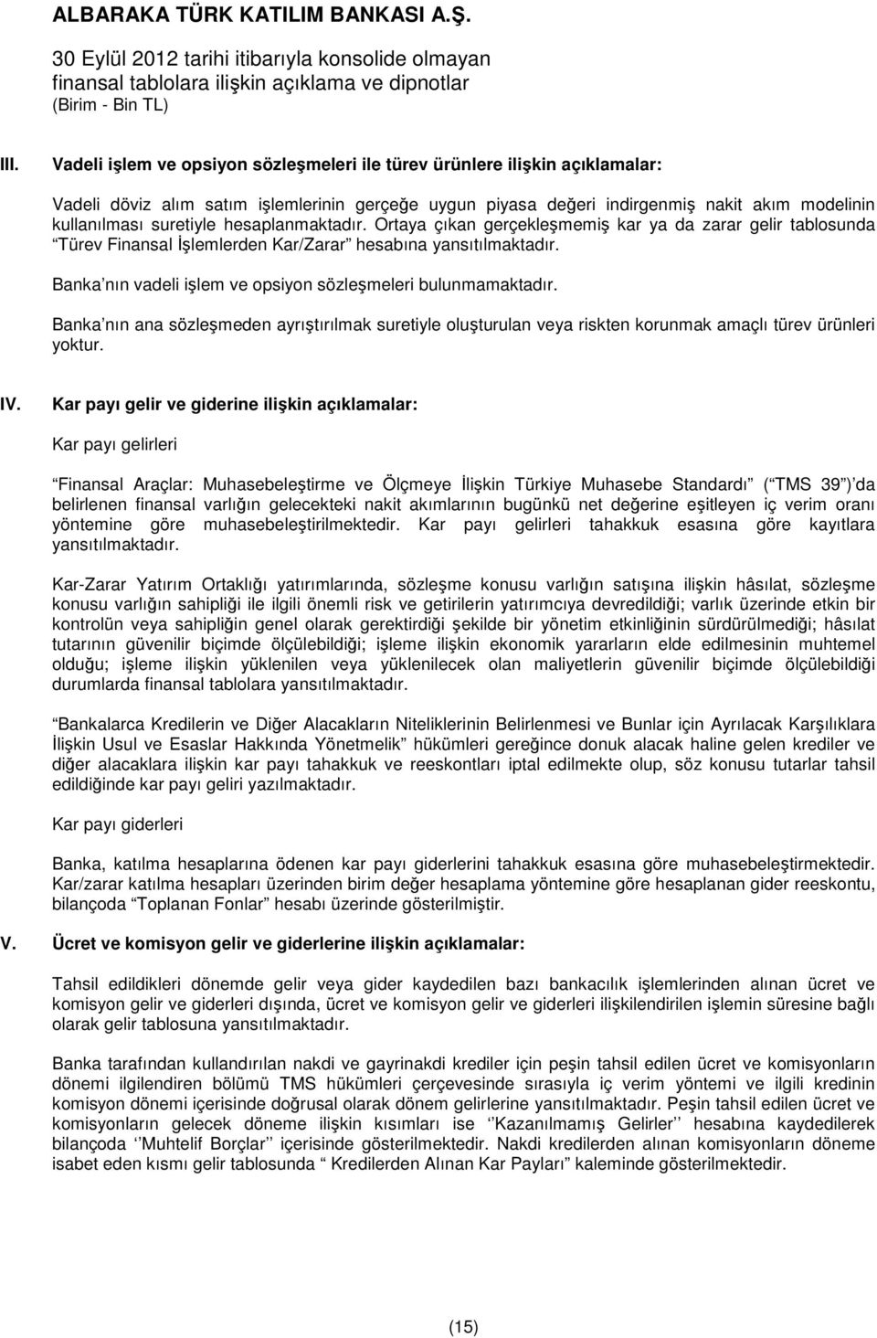 Banka nın vadeli işlem ve opsiyon sözleşmeleri bulunmamaktadır. Banka nın ana sözleşmeden ayrıştırılmak suretiyle oluşturulan veya riskten korunmak amaçlı türev ürünleri yoktur. IV.