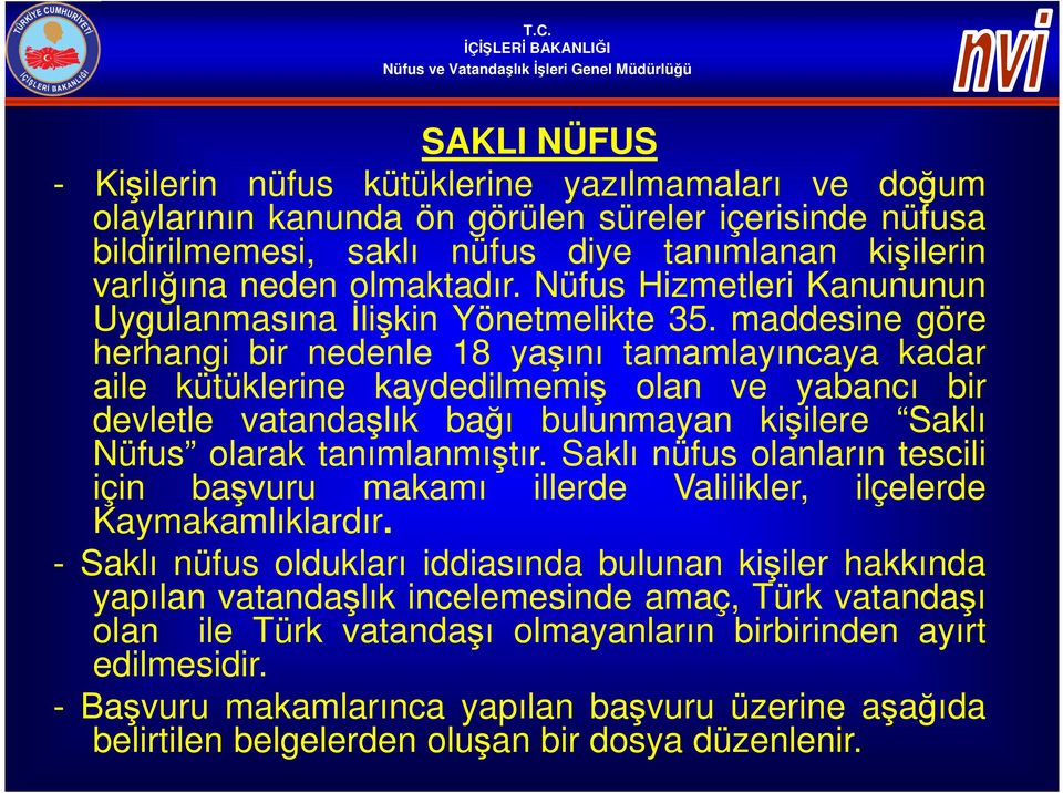 maddesine göre herhangi bir nedenle 18 yaşını tamamlayıncaya kadar aile kütüklerine kaydedilmemiş olan ve yabancı bir devletle vatandaşlık bağı bulunmayan kişilere Saklı Nüfus olarak tanımlanmıştır.