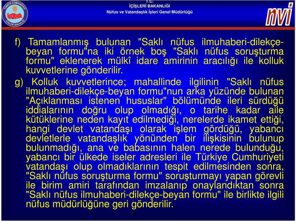 olmadığı, o tarihe kadar aile kütüklerine neden kayıt edilmediği, nerelerde ikamet ettiği, hangi devlet vatandaşı olarak işlem gördüğü, yabancı devletlerle vatandaşlık yönünden bir ilişkisinin