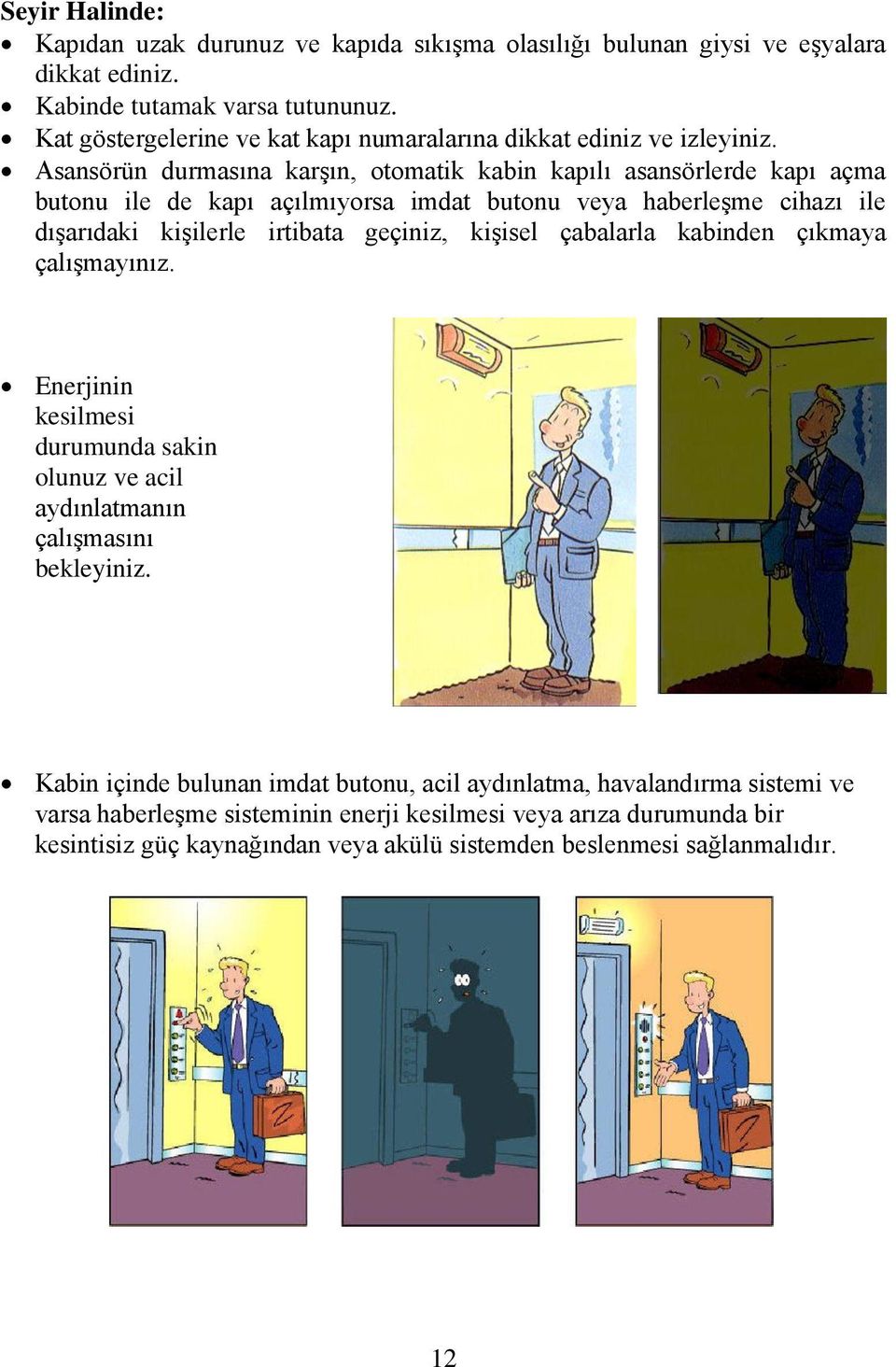 Asansörün durmasına karşın, otomatik kabin kapılı asansörlerde kapı açma butonu ile de kapı açılmıyorsa imdat butonu veya haberleşme cihazı ile dışarıdaki kişilerle irtibata geçiniz,