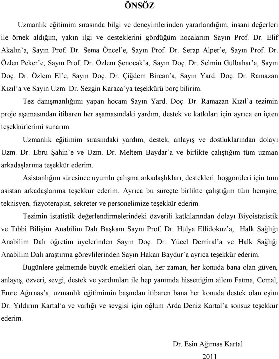 Doç. Dr. Ramazan Kızıl a ve Sayın Uzm. Dr. Sezgin Karaca ya teşekkürü borç bilirim. Tez danışmanlığımı yapan hocam Sayın Yard. Doç. Dr. Ramazan Kızıl a tezimin proje aşamasından itibaren her aşamasındaki yardım, destek ve katkıları için ayrıca en içten teşekkürlerimi sunarım.