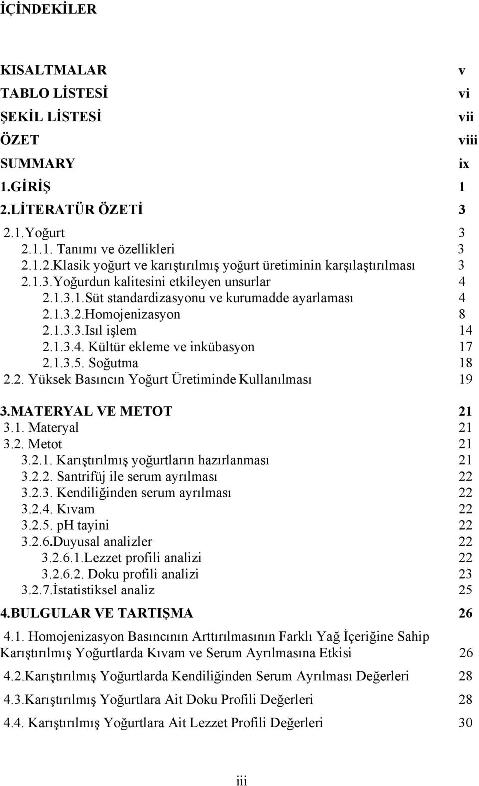 Soğutma 18 2.2. Yüksek Basıncın Yoğurt Üretiminde Kullanılması 19 3.MATERYAL VE METOT 21 3.1. Materyal 21 3.2. Metot 21 3.2.1. Karıştırılmış yoğurtların hazırlanması 21 3.2.2. Santrifüj ile serum ayrılması 22 3.