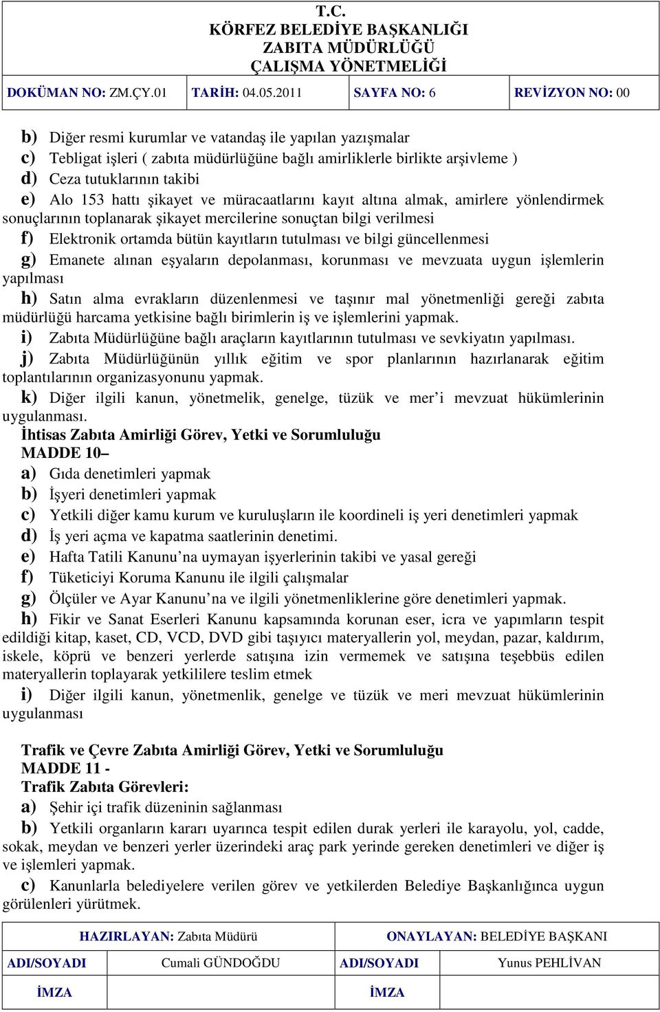 e) Alo 153 hattı şikayet ve müracaatlarını kayıt altına almak, amirlere yönlendirmek sonuçlarının toplanarak şikayet mercilerine sonuçtan bilgi verilmesi f) Elektronik ortamda bütün kayıtların