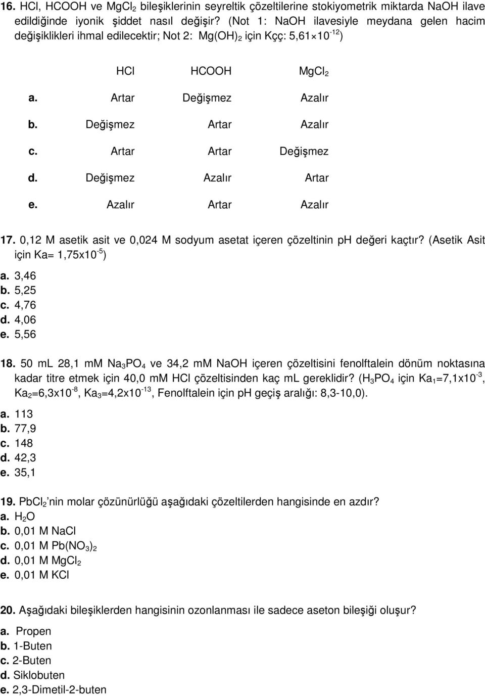 Artar Artar Değişmez d. Değişmez Azalır Artar e. Azalır Artar Azalır 17. 0,12 M asetik asit ve 0,024 M sodyum asetat içeren çözeltinin ph değeri kaçtır? (Asetik Asit için Ka= 1,75x10-5 ) a. 3,46 b.