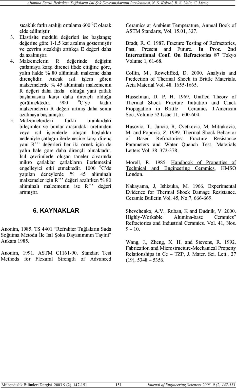 Malzemelerin R değerinde değişim çatlamaya karşı direnci ifade ettiğine göre, yalın halde % 8 alüminalı malzeme daha dirençlidir.