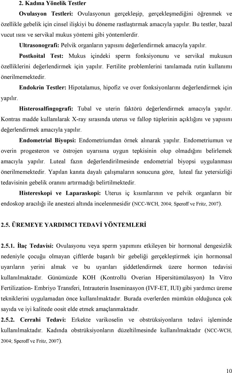 Postkoital Test: Mukus içindeki sperm fonksiyonunu ve servikal mukusun özelliklerini değerlendirmek için yapılır. Fertilite problemlerini tanılamada rutin kullanımı önerilmemektedir.