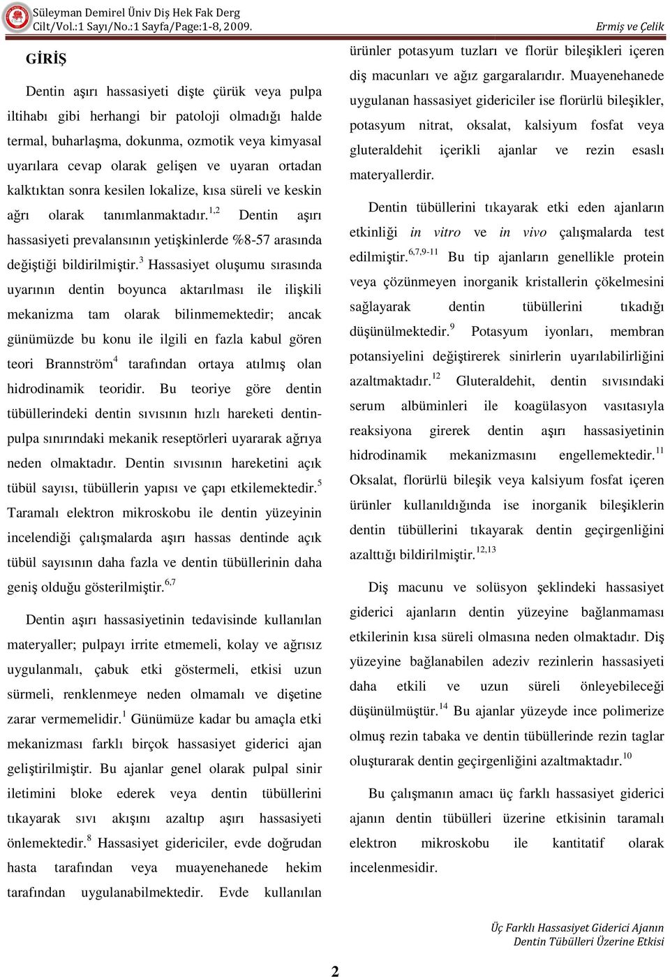 3 Hassasiyet oluşumu sırasında uyarının dentin boyunca aktarılması ile ilişkili mekanizma tam olarak bilinmemektedir; ancak günümüzde bu konu ile ilgili en fazla kabul gören teori Brannström 4