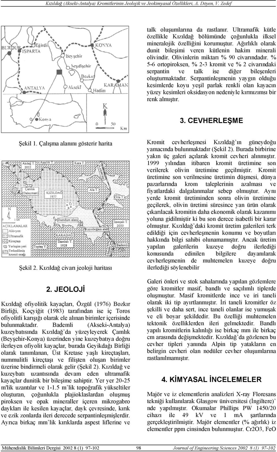 % 5-6 ortopiroksen, % 2-3 kromit ve % 2 civarındaki serpantin ve talk ise diğer bileşenleri oluşturmaktadır.