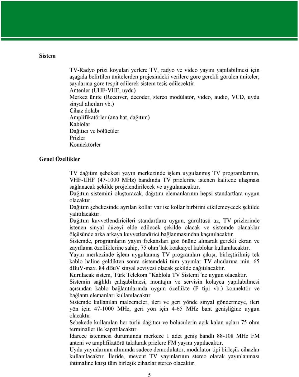 ) Cihaz dolabı Amplifikatörler (ana hat, dağıtım) Kablolar Dağıtıcı ve bölücüler Prizler Konnektörler Genel Özellikler TV dağıtım şebekesi yayın merkezinde işlem uygulanmış TV programlarının, VHF-UHF