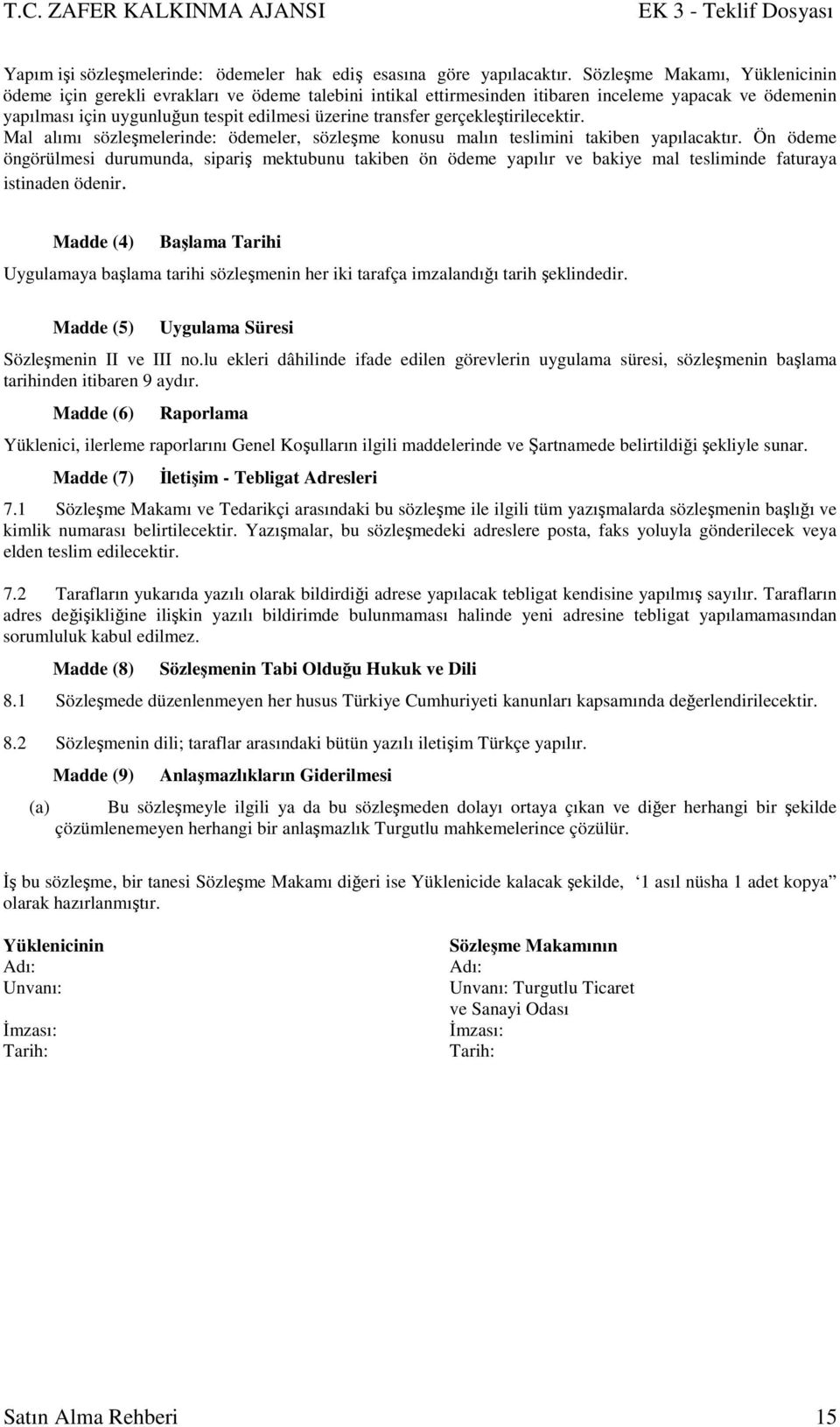 gerçekleştirilecektir. Mal alımı sözleşmelerinde: ödemeler, sözleşme konusu malın teslimini takiben yapılacaktır.