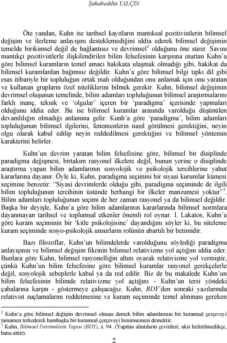 Savını mantıkçı pozitivistlerle ilişkilendirilen bilim felsefesinin karşısına oturtan Kuhn a göre bilimsel kuramların temel amacı hakikata ulaşmak olmadığı gibi, hakikat da bilimsel kuramlardan