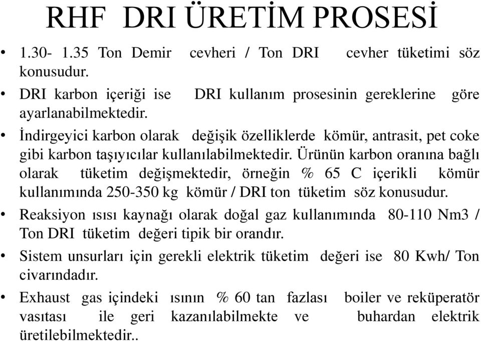 Ürünün karbon oranına bağlı olarak tüketim değişmektedir, örneğin % 65 C içerikli kömür kullanımında 250-350 kg kömür / DRI ton tüketim söz konusudur.