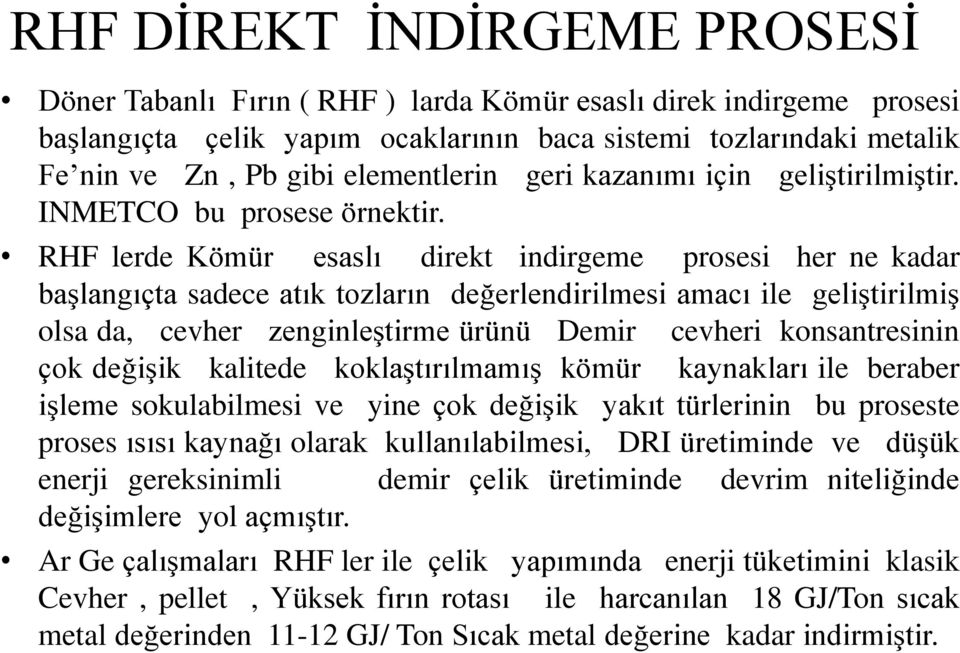 RHF lerde Kömür esaslı direkt indirgeme prosesi her ne kadar başlangıçta sadece atık tozların değerlendirilmesi amacı ile geliştirilmiş olsa da, cevher zenginleştirme ürünü Demir cevheri