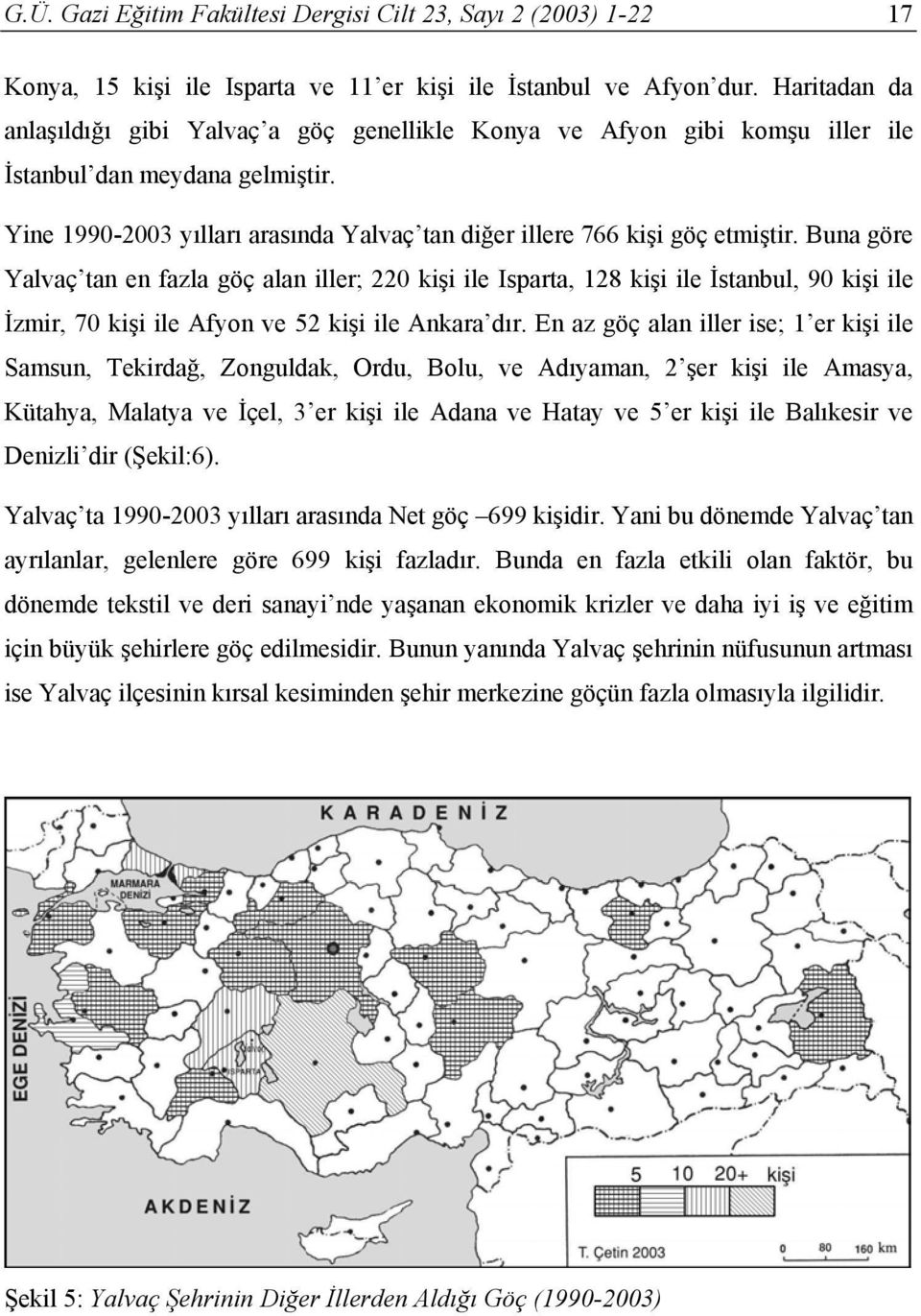 Buna göre Yalvaç tan en fazla göç alan iller; 220 kişi ile Isparta, 128 kişi ile İstanbul, 90 kişi ile İzmir, 70 kişi ile Afyon ve 52 kişi ile Ankara dır.