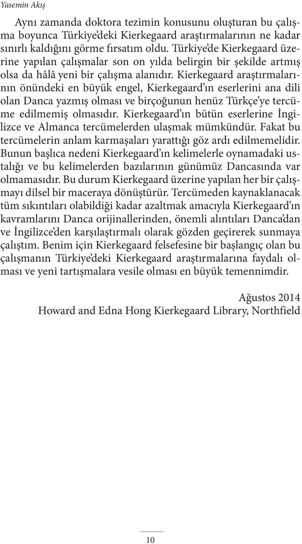 Kierkegaard araştırmalarının önündeki en büyük engel, Kierkegaard ın eserlerini ana dili olan Danca yazmış olması ve birçoğunun henüz Türkçe ye tercüme edilmemiş olmasıdır.