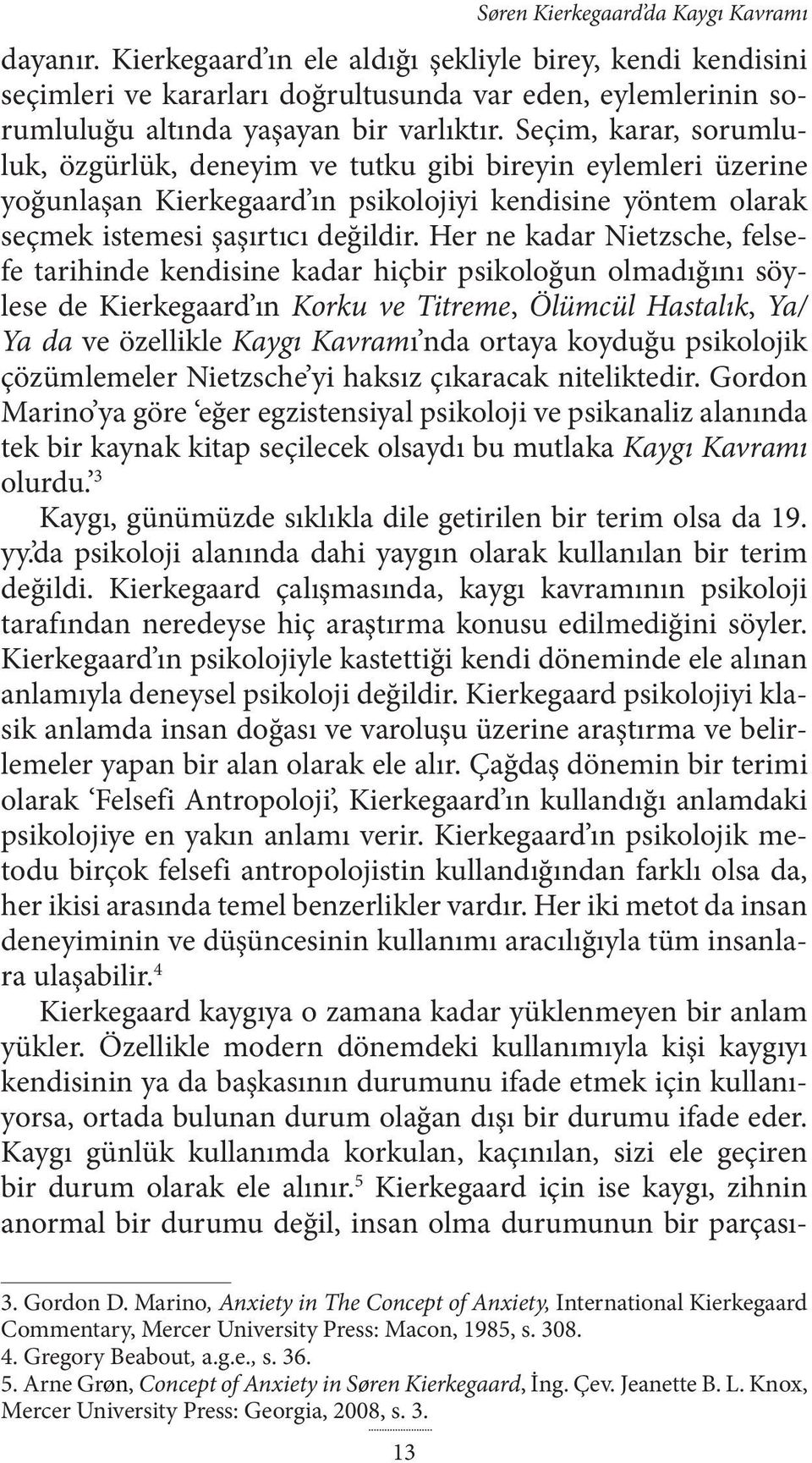 Seçim, karar, sorumluluk, özgürlük, deneyim ve tutku gibi bireyin eylemleri üzerine yoğunlaşan Kierkegaard ın psikolojiyi kendisine yöntem olarak seçmek istemesi şaşırtıcı değildir.