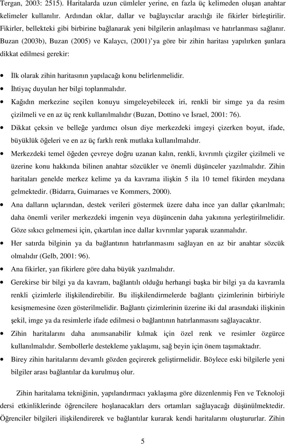 Buzan (2003b), Buzan (2005) ve Kalaycı, (2001) ya göre bir zihin haritası yapılırken şunlara dikkat edilmesi gerekir: Đlk olarak zihin haritasının yapılacağı konu belirlenmelidir.