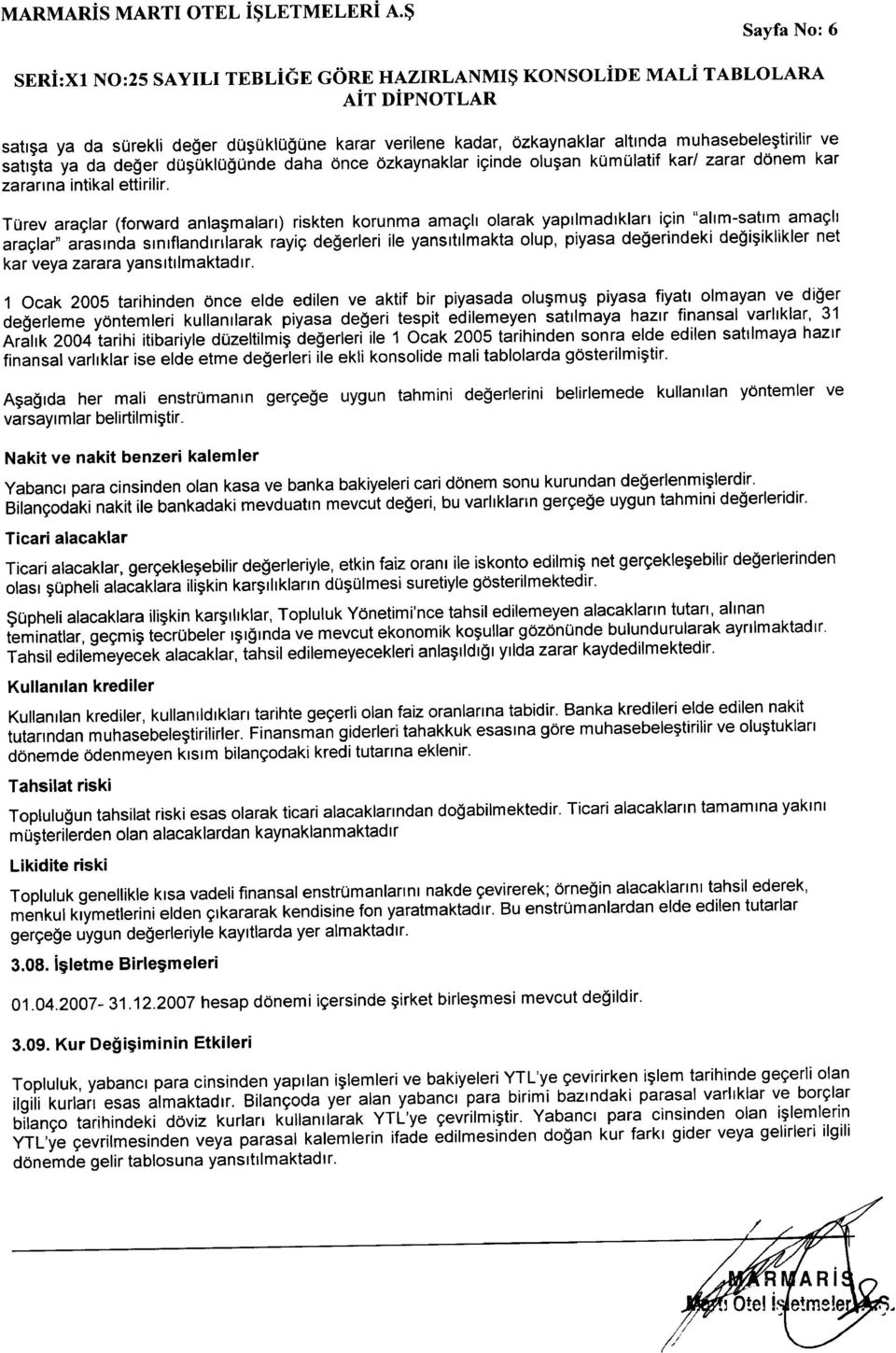 Türev araçlar (forward anlaşmaları) riskten korunma amaçlı olarak yapılmadıkları için "alım-satım amaçlı araçlar" arasında sınıflandırılarak rayiç değerleri ile yansıtılmakta olup, piyasa değerindeki