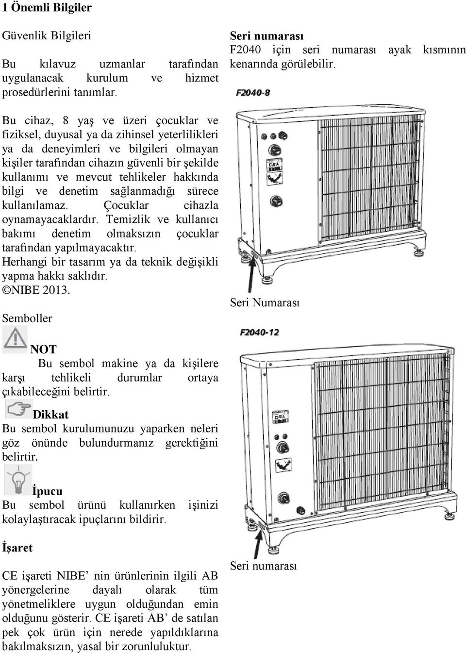 tehlikeler hakkında bilgi ve denetim sağlanmadığı sürece kullanılamaz. Çocuklar cihazla oynamayacaklardır. Temizlik ve kullanıcı bakımı denetim olmaksızın çocuklar tarafından yapılmayacaktır.