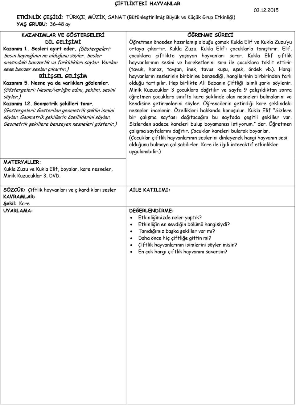 Nesne ya da varlıkları gözlemler. (Göstergeleri: Nesne/varlığın adını, şeklini, sesini söyler.) Kazanım 12. Geometrik şekilleri tanır. (Göstergeleri: Gösterilen geometrik şeklin ismini söyler.