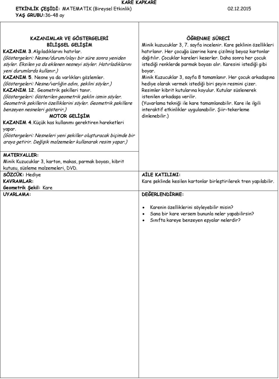 (Göstergeleri: Nesne/varlığın adını, şeklini söyler.) KAZANIM 12. Geometrik şekilleri tanır. (Göstergeleri: Gösterilen geometrik şeklin ismin söyler. Geometrik şekillerin özelliklerini söyler.