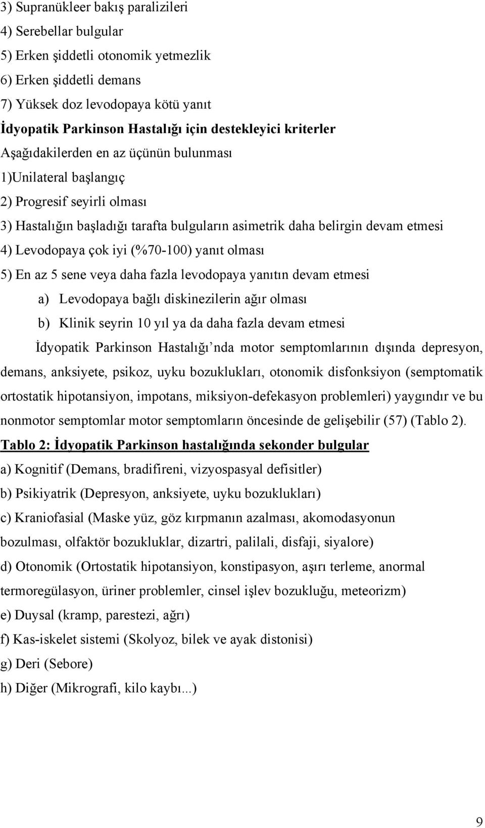 Levodopaya çok iyi (%70-100) yanıt olması 5) En az 5 sene veya daha fazla levodopaya yanıtın devam etmesi a) Levodopaya bağlı diskinezilerin ağır olması b) Klinik seyrin 10 yıl ya da daha fazla devam