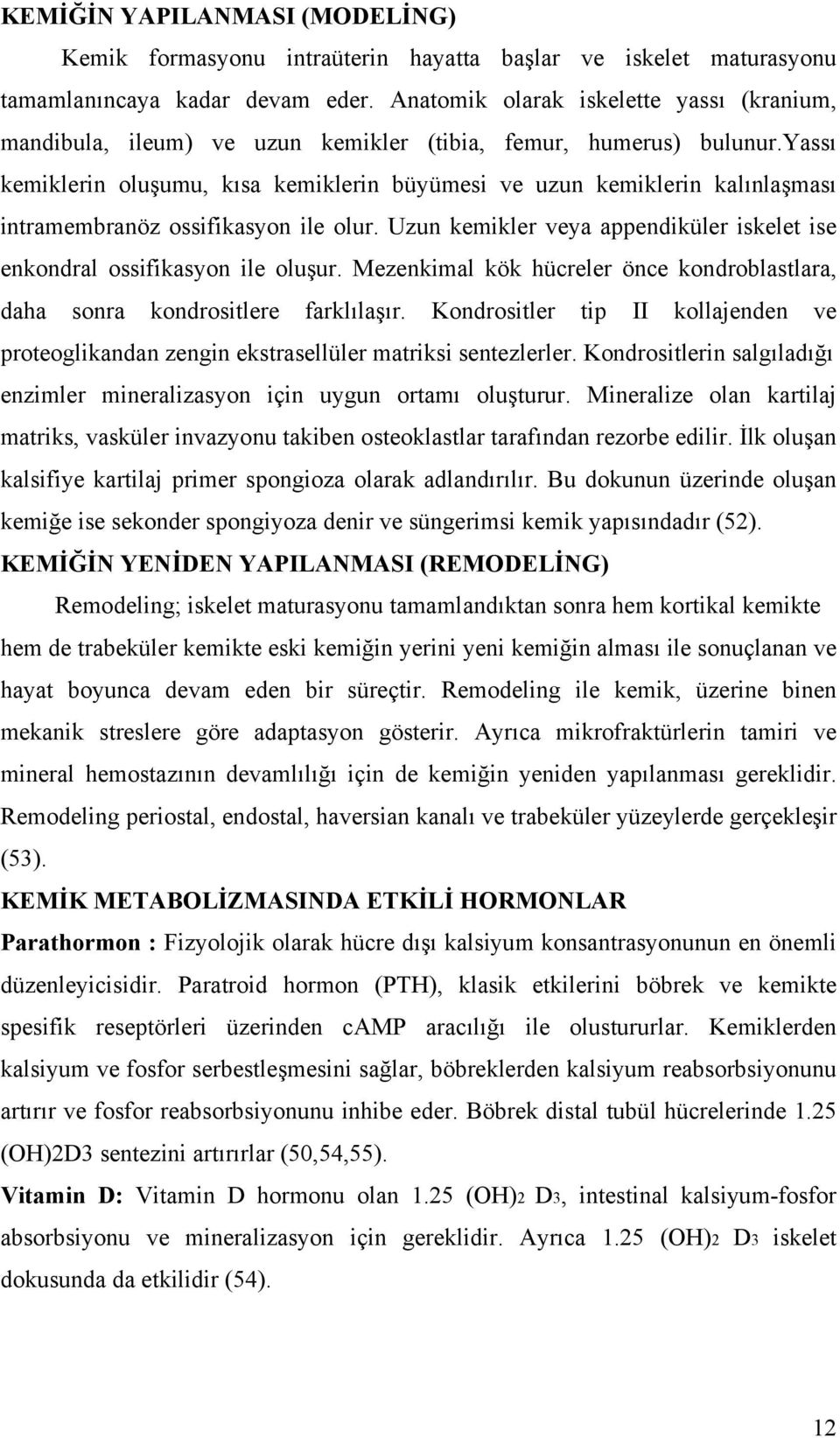 yassı kemiklerin oluşumu, kısa kemiklerin büyümesi ve uzun kemiklerin kalınlaşması intramembranöz ossifikasyon ile olur. Uzun kemikler veya appendiküler iskelet ise enkondral ossifikasyon ile oluşur.