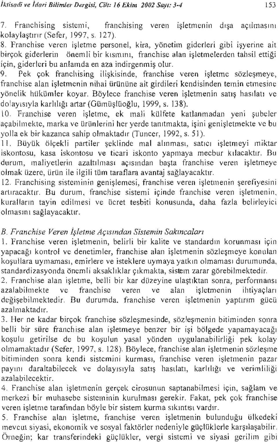 Pek çok franchsng lşksnde, franchse veren şletme sözleşmeye, franchse alan şletmenn nha ürününe at grdler kendsnden temn etmesne yönelk hükümler koyar.