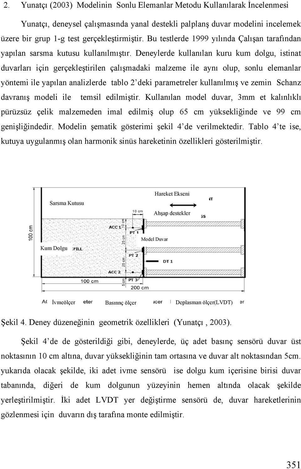 Deneylerde kullanılan kuru kum dolgu, istinat duvarları için gerçekle tirilen çalı madaki malzeme ile aynı olup, sonlu elemanlar yöntemi ile yapılan analizlerde tablo 2 deki parametreler kullanılmı