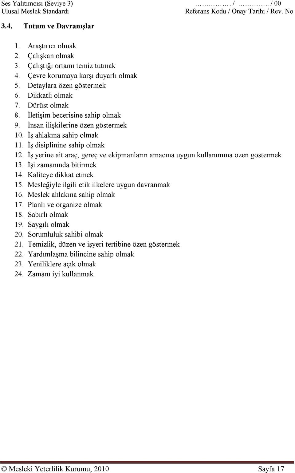 İş yerine ait araç, gereç ve ekipmanların amacına uygun kullanımına özen göstermek 13. İşi zamanında bitirmek 14. Kaliteye dikkat etmek 15. Mesleğiyle ilgili etik ilkelere uygun davranmak 16.