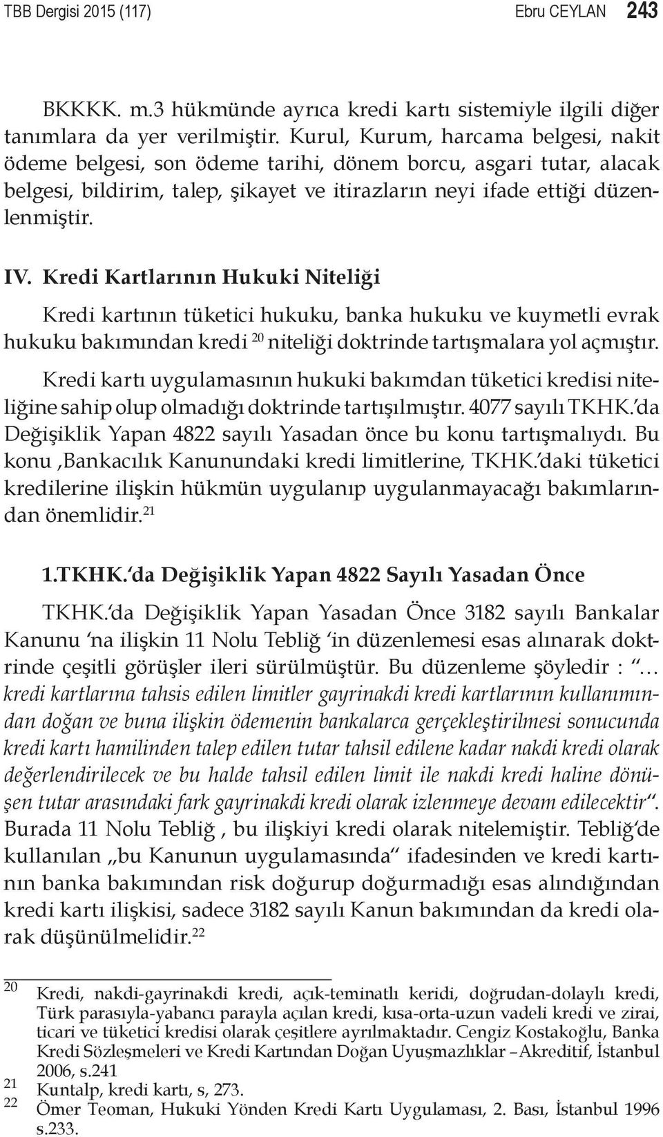 Kredi Kartlarının Hukuki Niteliği Kredi kartının tüketici hukuku, banka hukuku ve kuymetli evrak hukuku bakımından kredi 20 niteliği doktrinde tartışmalara yol açmıştır.