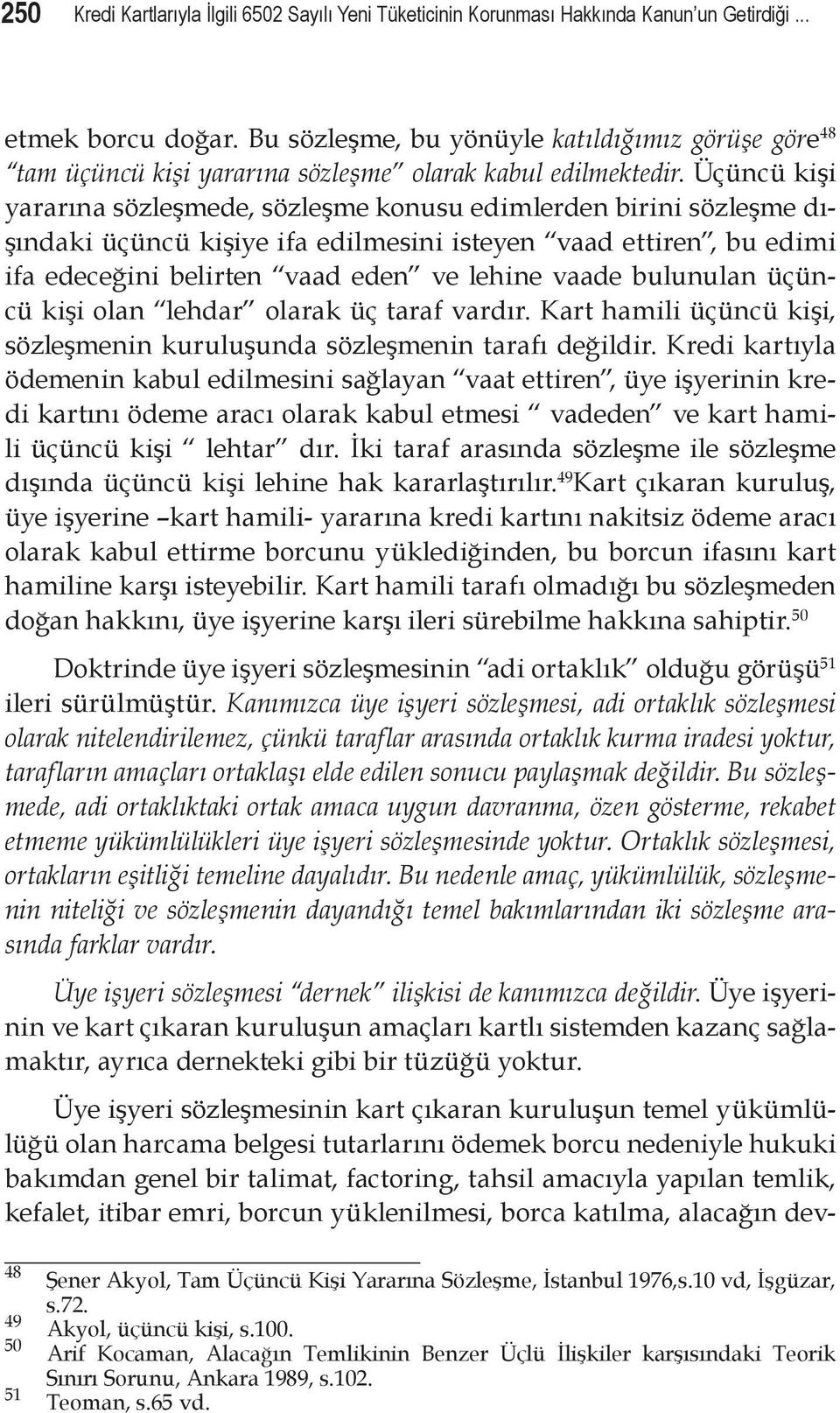 Üçüncü kişi yararına sözleşmede, sözleşme konusu edimlerden birini sözleşme dışındaki üçüncü kişiye ifa edilmesini isteyen vaad ettiren, bu edimi ifa edeceğini belirten vaad eden ve lehine vaade