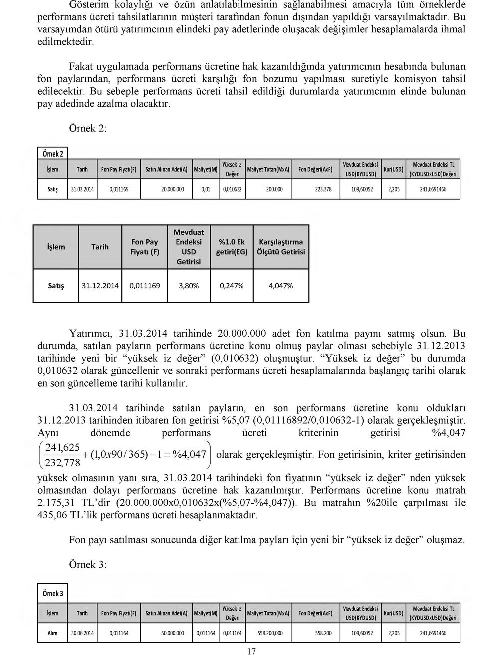 Fakat uygulamada performans ücretine hak kazanıldığında yatırımcının hesabında bulunan fon paylarından, performans ücreti karşılığı fon bozumu yapılması suretiyle komisyon tahsil edilecektir.