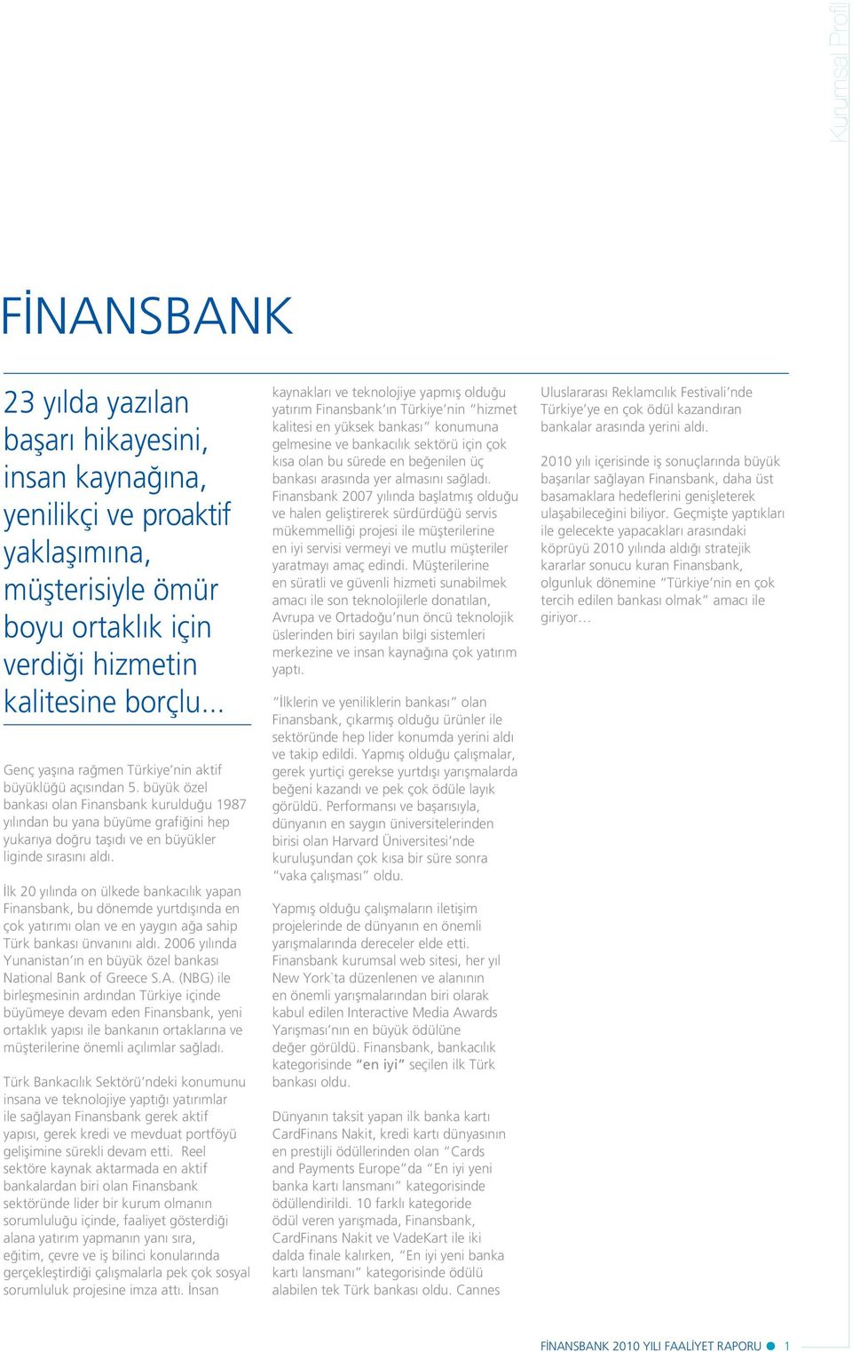 büyük özel bankas olan Finansbank kuruldu u 1987 y l ndan bu yana büyüme grafi ini hep yukar ya do ru taş d ve en büyükler liginde s ras n ald.