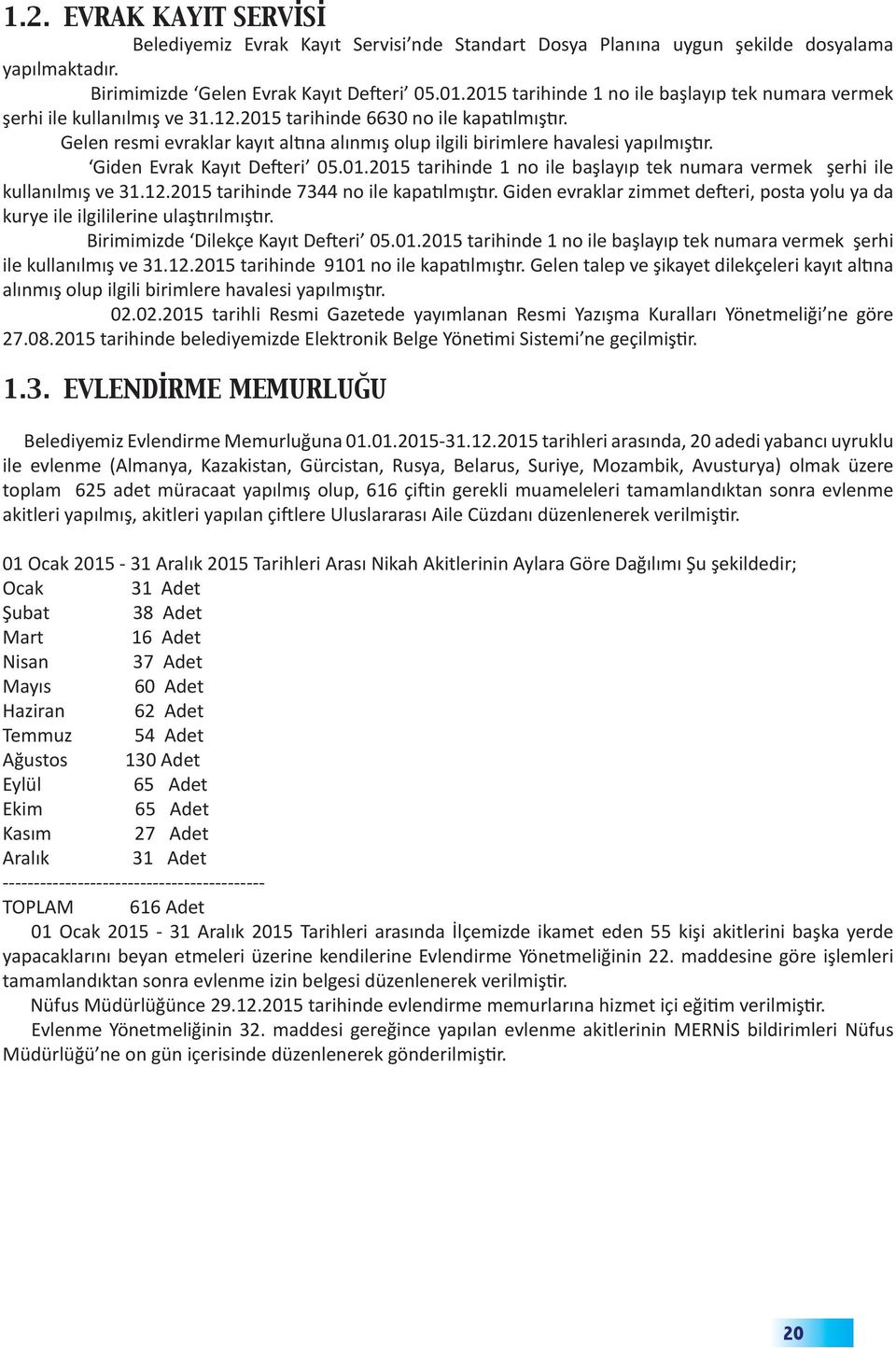 Gelen resmi evraklar kayıt altına alınmış olup ilgili birimlere havalesi yapılmıştır. Giden Evrak Kayıt Defteri 05.01.2015 tarihinde 1 no ile başlayıp tek numara vermek şerhi ile kullanılmış ve 31.12.