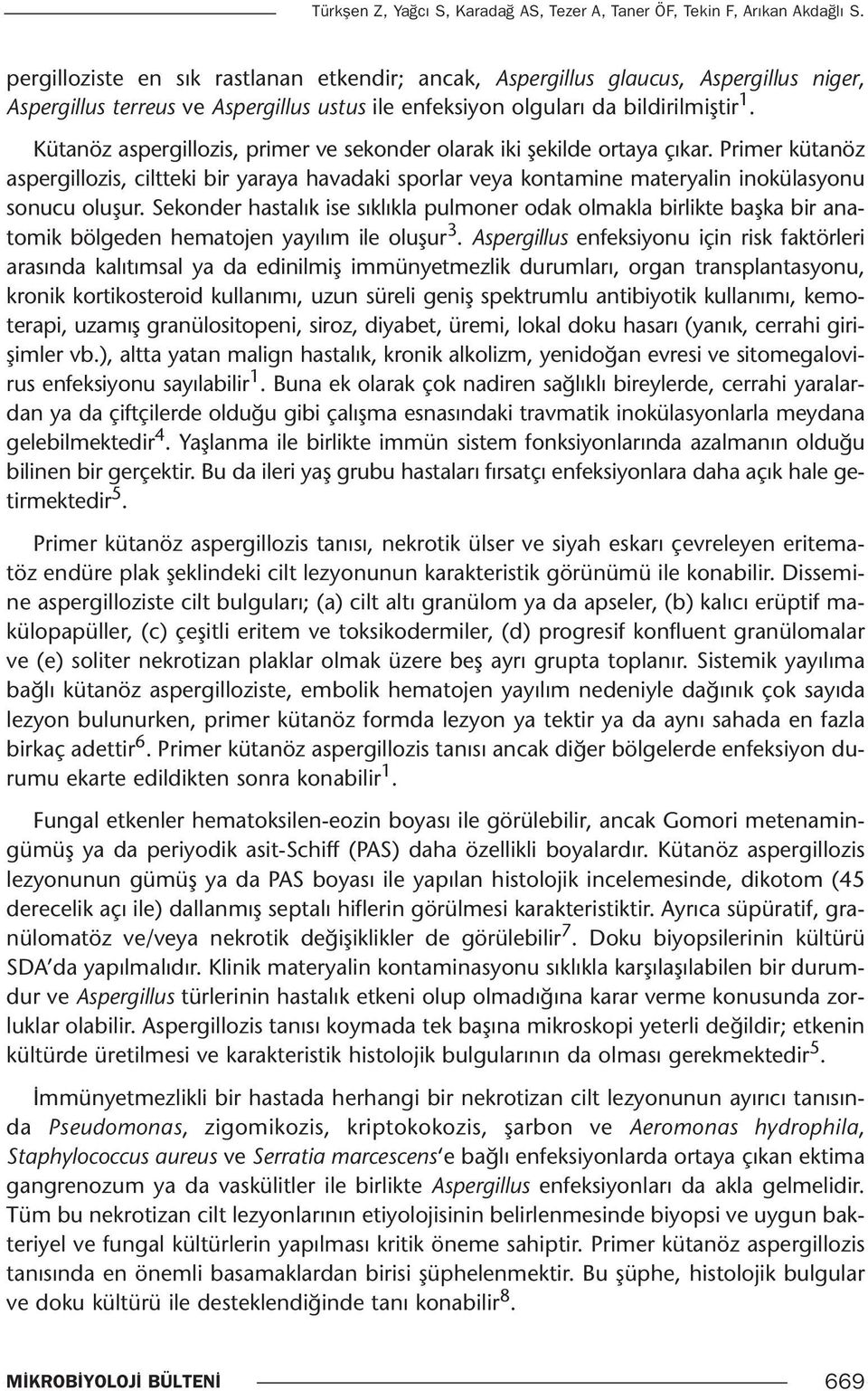 Kütanöz aspergillozis, primer ve sekonder olarak iki şekilde ortaya çıkar. Primer kütanöz aspergillozis, ciltteki bir yaraya havadaki sporlar veya kontamine materyalin inokülasyonu sonucu oluşur.