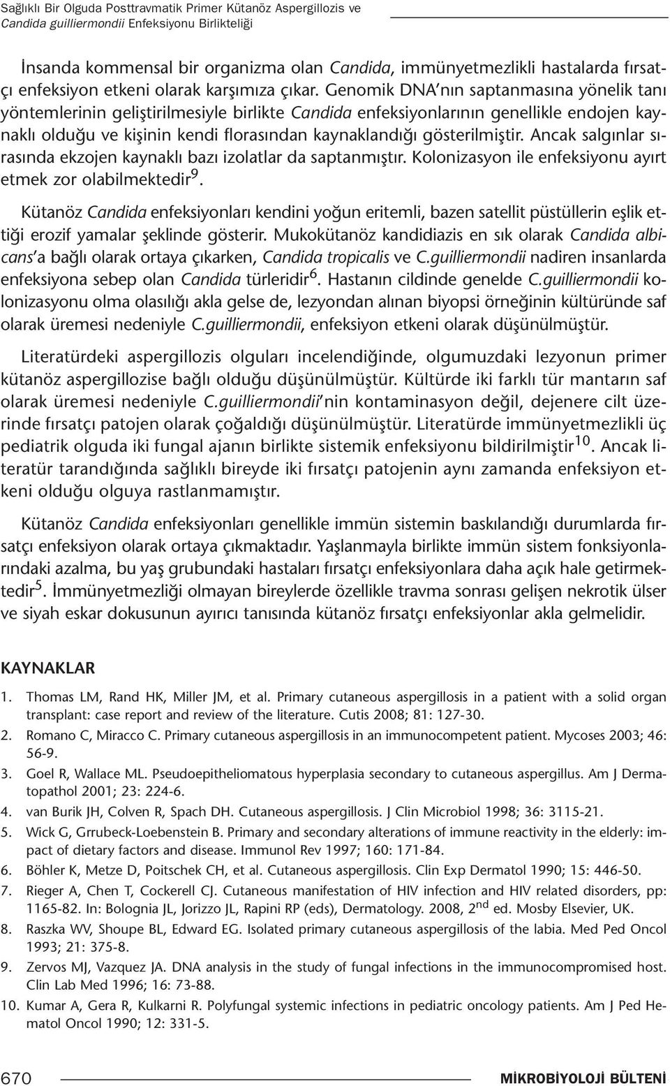 Genomik DNA nın saptanmasına yönelik tanı yöntemlerinin geliştirilmesiyle birlikte Candida enfeksiyonlarının genellikle endojen kaynaklı olduğu ve kişinin kendi florasından kaynaklandığı