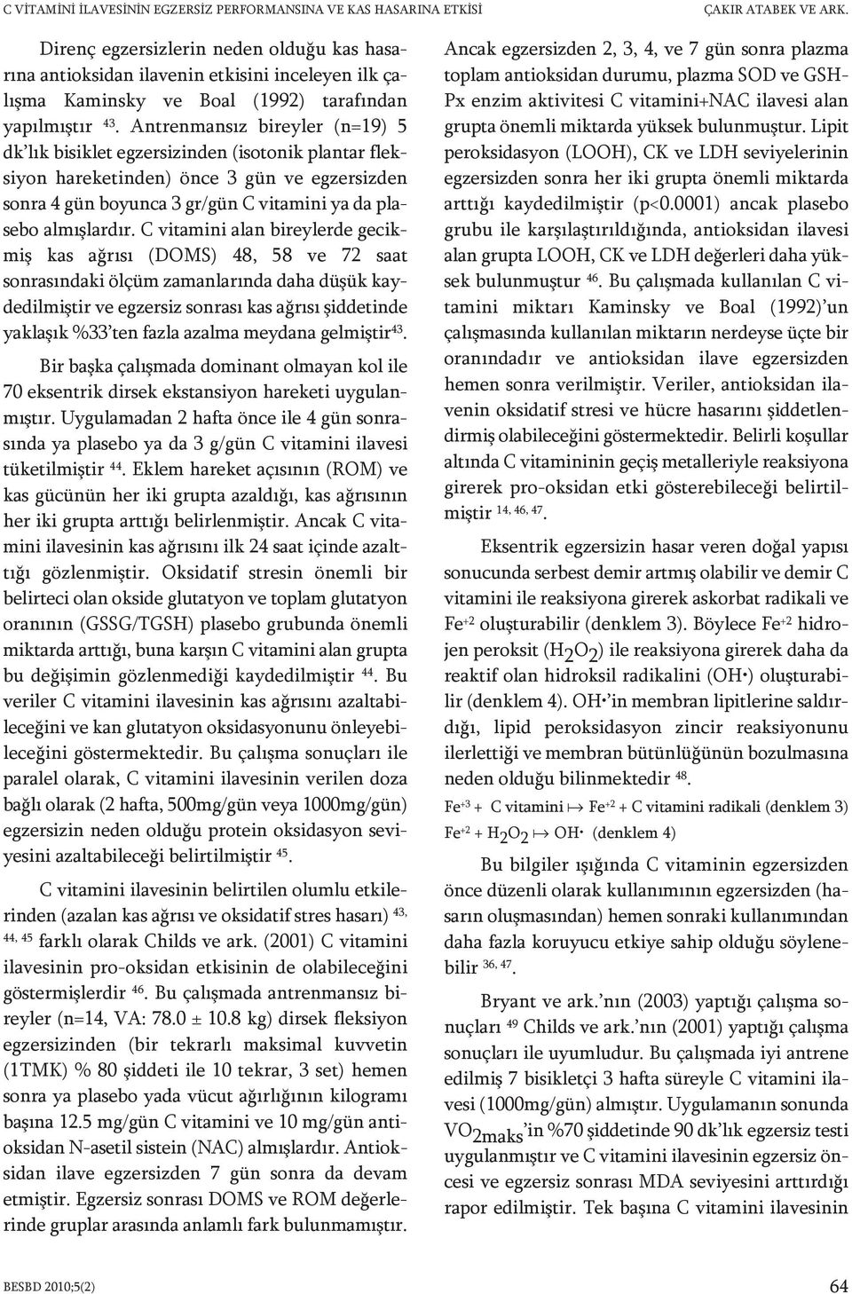 Antrenmansız bireyler (n=19) 5 dk lık bisiklet egzersizinden (isotonik plantar fleksiyon hareketinden) önce 3 gün ve egzersizden sonra 4 gün boyunca 3 gr/gün C vitamini ya da plasebo almışlardır.