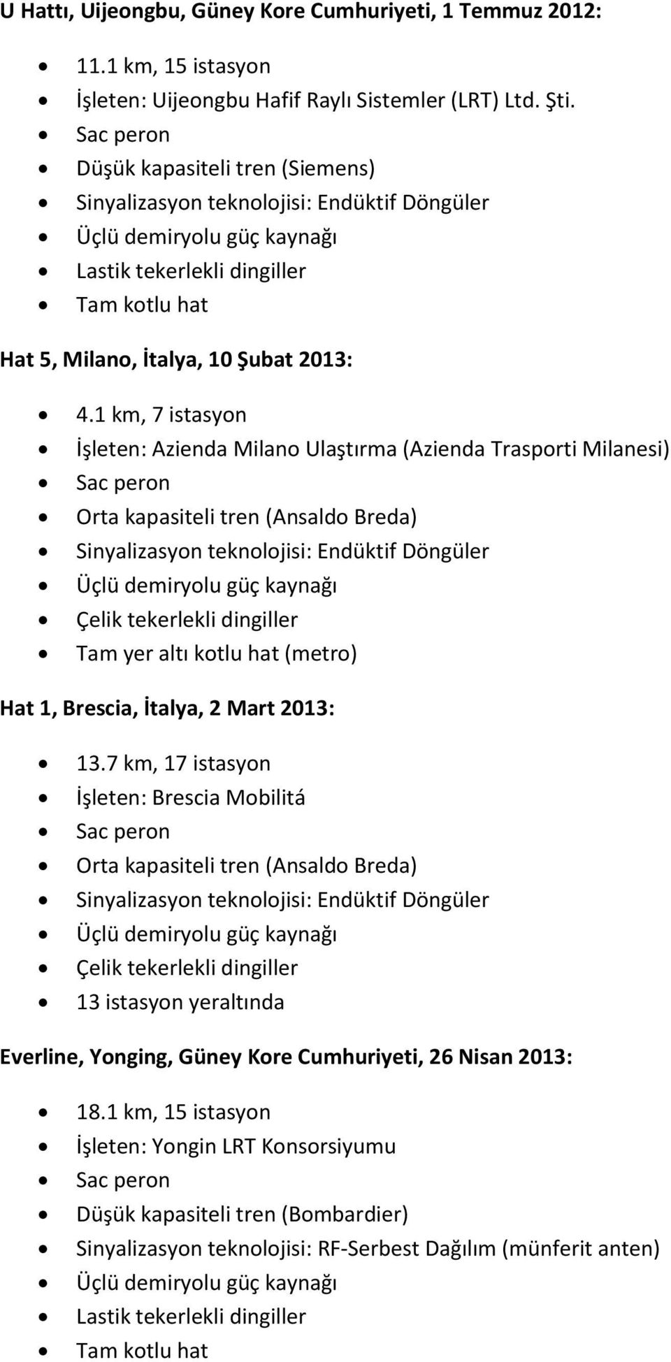 1 km, 7 istasyon İşleten: Azienda Milano Ulaştırma (Azienda Trasporti Milanesi) Sac peron Orta kapasiteli tren (Ansaldo Breda) Sinyalizasyon teknolojisi: Endüktif Döngüler Üçlü demiryolu güç kaynağı