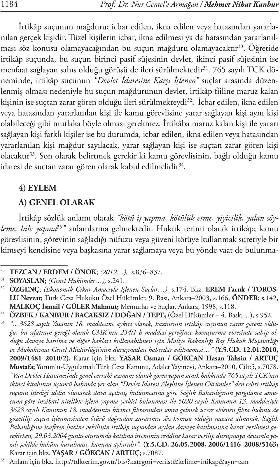 Öğretide irtikâp suçunda, bu suçun birinci pasif süjesinin devlet, ikinci pasif süjesinin ise menfaat sağlayan şahıs olduğu görüşü de ileri sürülmektedir 31.