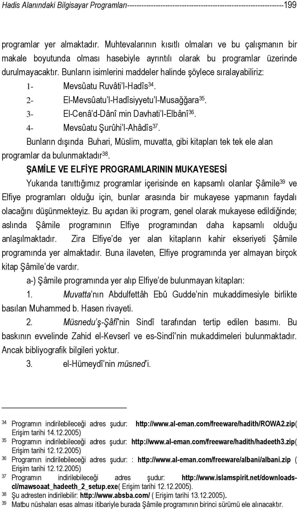 Bunların isimlerini maddeler halinde şöylece sıralayabiliriz: 1- Mevsûatu Ruvâti l-hadîs 34. 2- El-Mevsûatu l-hadîsiyyetu l-musağğara 35. 3- El-Cenâ d-dânî min Davhati l-elbânî 36.