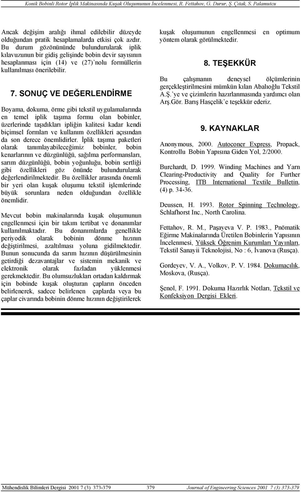 Bu durum gözönününde ulundurularak iplik kılavuzunun ir gidiş gelişinde oin devir ayıının heaplanmaı için (4) ve (7) nolu fmüllerin kullanılmaı önerileilir. 7.