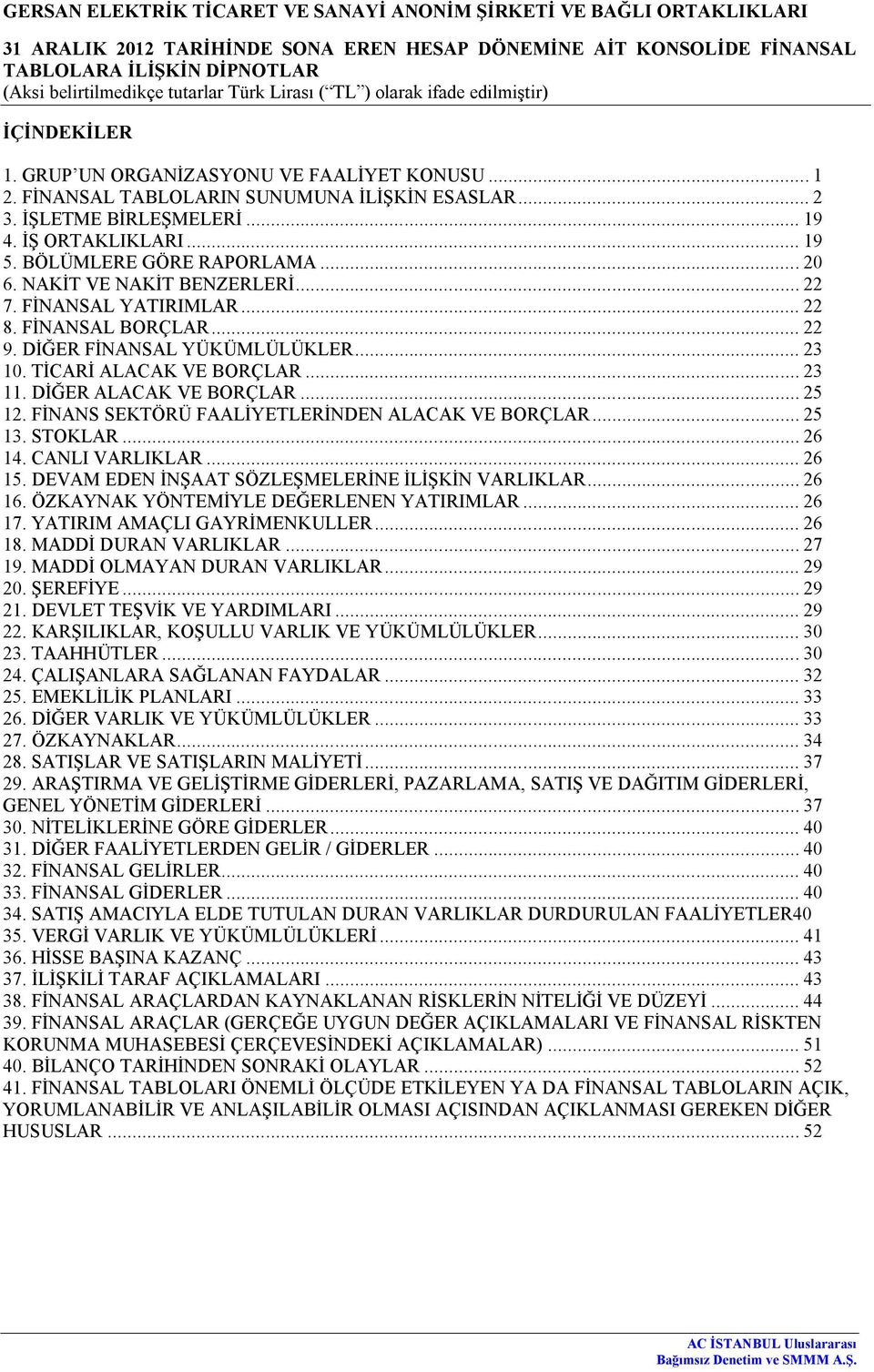 .. 25 12. FİNANS SEKTÖRÜ FAALİYETLERİNDEN ALACAK VE BORÇLAR... 25 13. STOKLAR... 26 14. CANLI VARLIKLAR... 26 15. DEVAM EDEN İNŞAAT SÖZLEŞMELERİNE İLİŞKİN VARLIKLAR... 26 16.