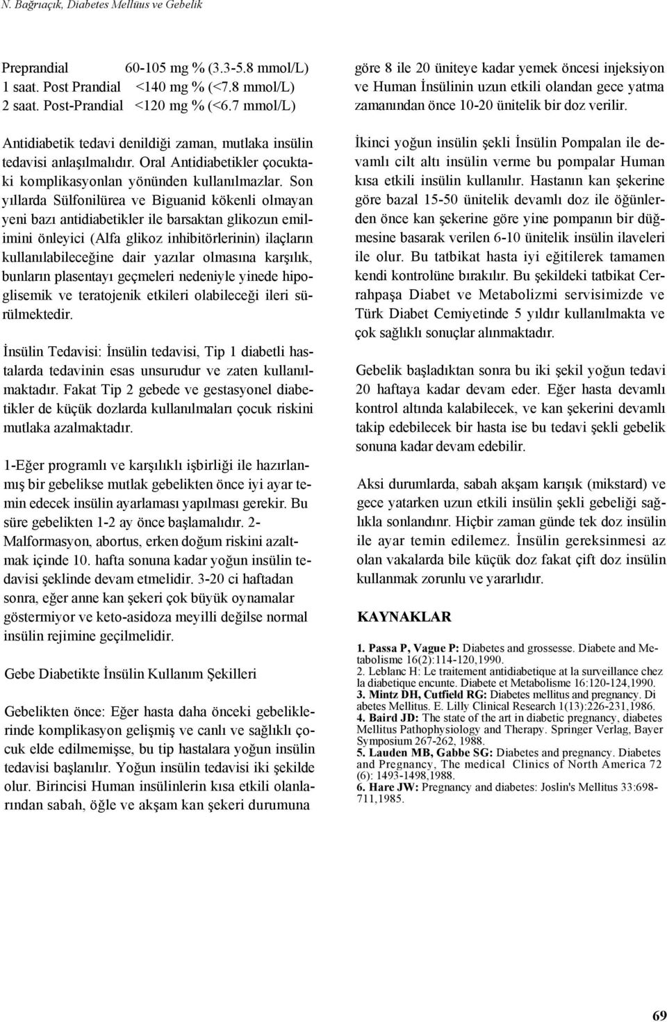 Son yıllarda Sülfonilürea ve Biguanid kökenli olmayan yeni bazı antidiabetikler ile barsaktan glikozun emilimini önleyici (Alfa glikoz inhibitörlerinin) ilaçların kullanılabileceğine dair yazılar