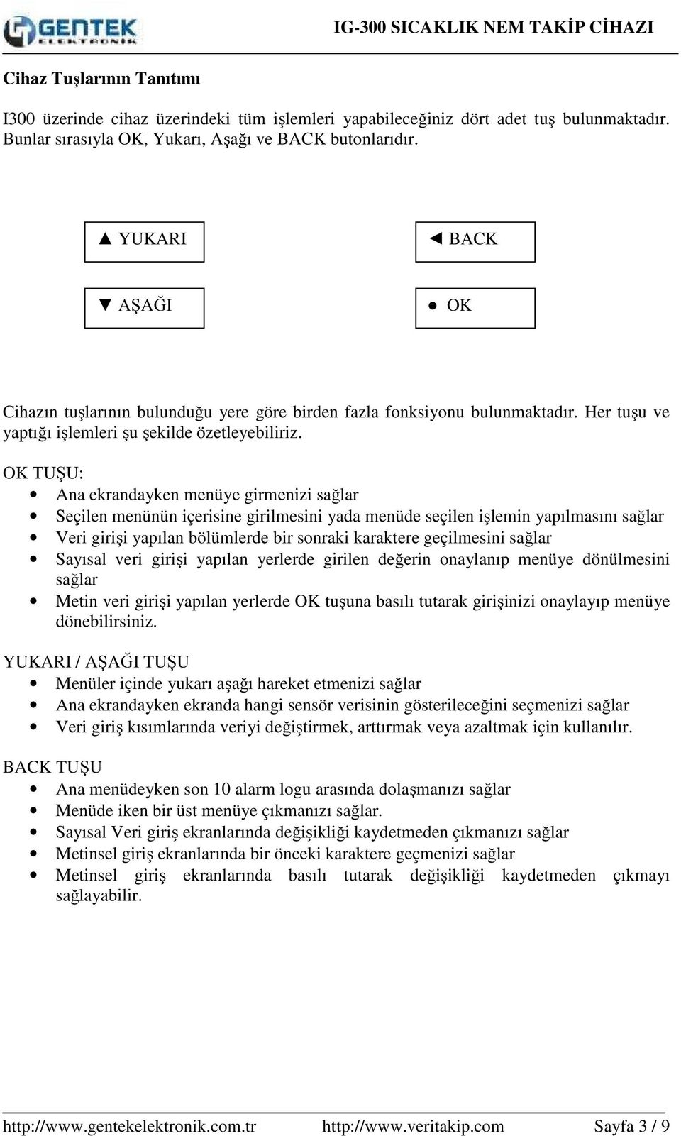 OK TUŞU: Ana ekrandayken menüye girmenizi sağlar Seçilen menünün içerisine girilmesini yada menüde seçilen işlemin yapılmasını sağlar Veri girişi yapılan bölümlerde bir sonraki karaktere geçilmesini