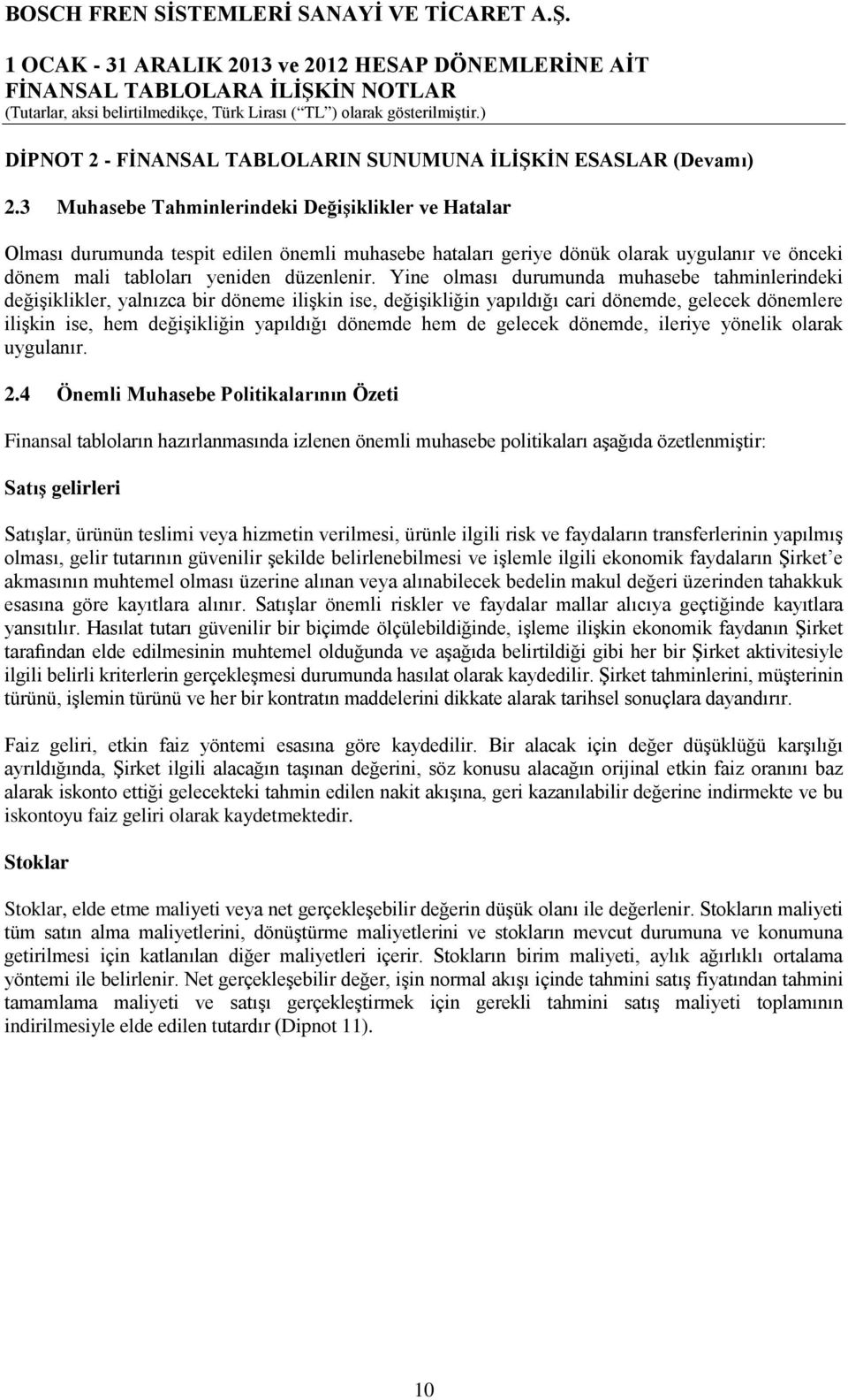 Yine olması durumunda muhasebe tahminlerindeki değişiklikler, yalnızca bir döneme ilişkin ise, değişikliğin yapıldığı cari dönemde, gelecek dönemlere ilişkin ise, hem değişikliğin yapıldığı dönemde