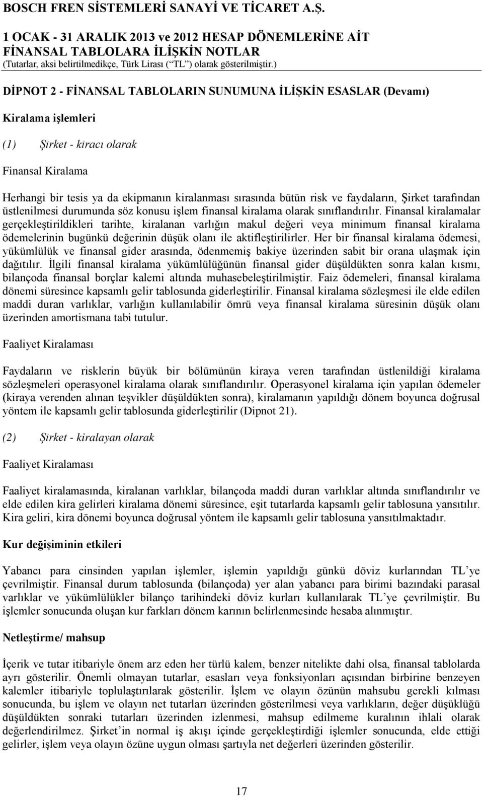 Finansal kiralamalar gerçekleştirildikleri tarihte, kiralanan varlığın makul değeri veya minimum finansal kiralama ödemelerinin bugünkü değerinin düşük olanı ile aktifleştirilirler.