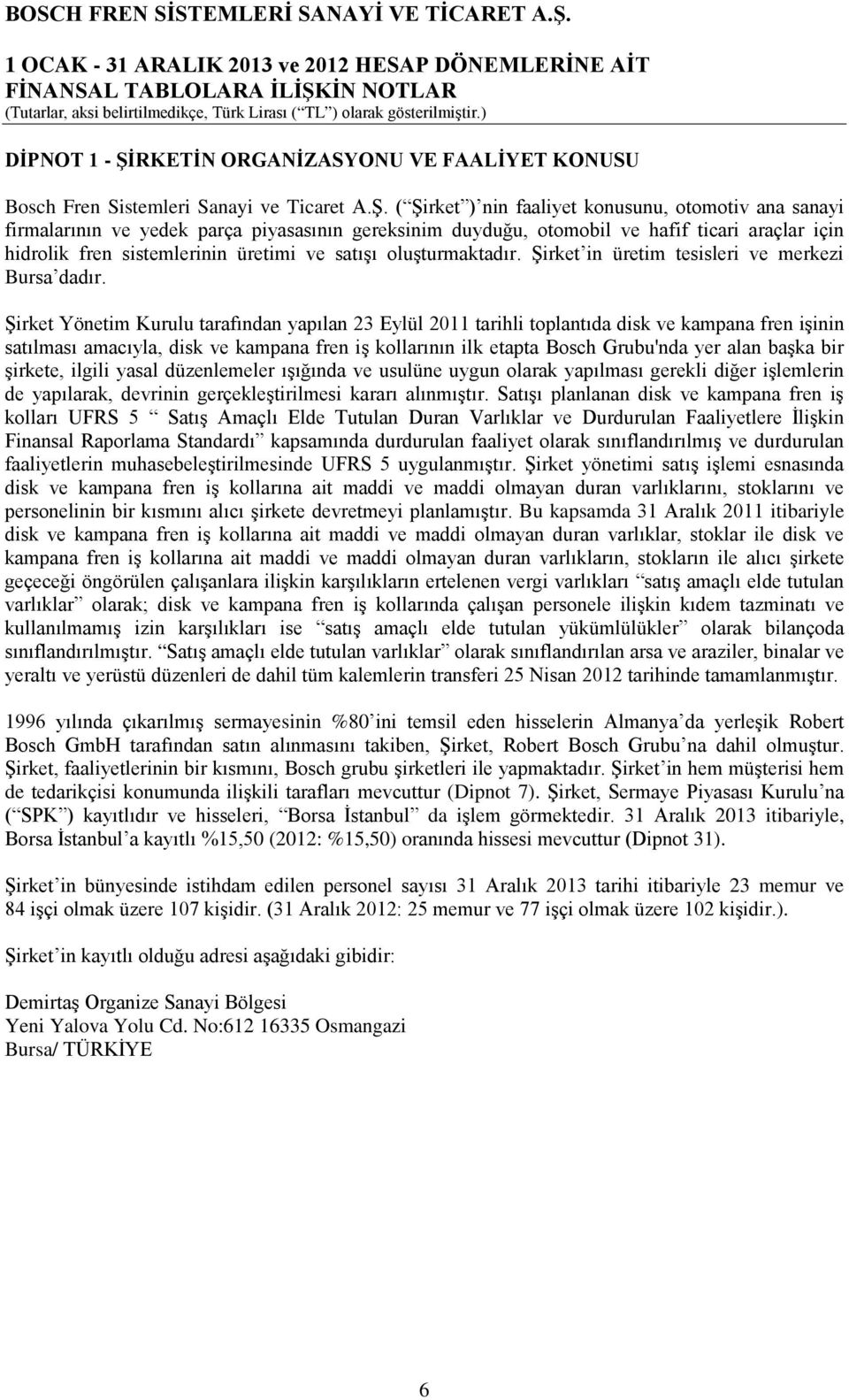 ( Şirket ) nin faaliyet konusunu, otomotiv ana sanayi firmalarının ve yedek parça piyasasının gereksinim duyduğu, otomobil ve hafif ticari araçlar için hidrolik fren sistemlerinin üretimi ve satışı