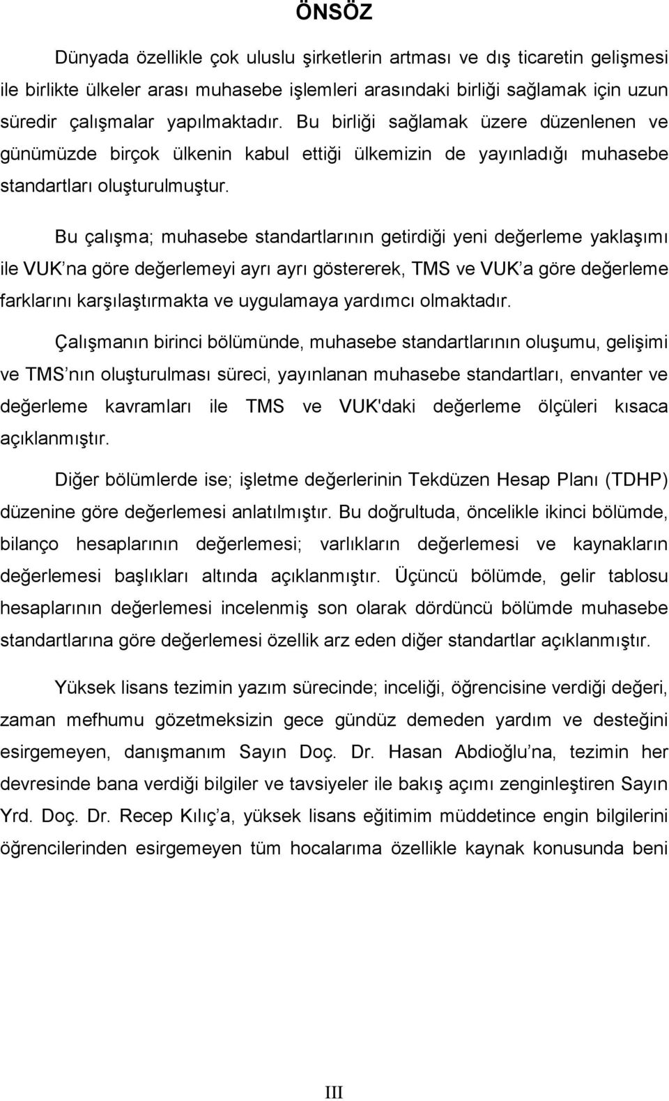 Bu çalışma; muhasebe standartlarının getirdiği yeni değerleme yaklaşımı ile VUK na göre değerlemeyi ayrı ayrı göstererek, TMS ve VUK a göre değerleme farklarını karşılaştırmakta ve uygulamaya